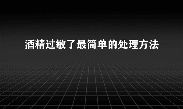 酒精过敏了最简单的处理方法