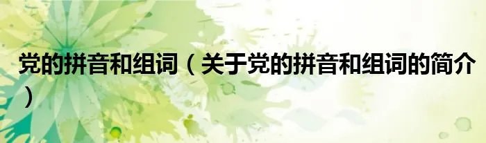 党的拼音和组词（关于党的拼音和组词的简介）