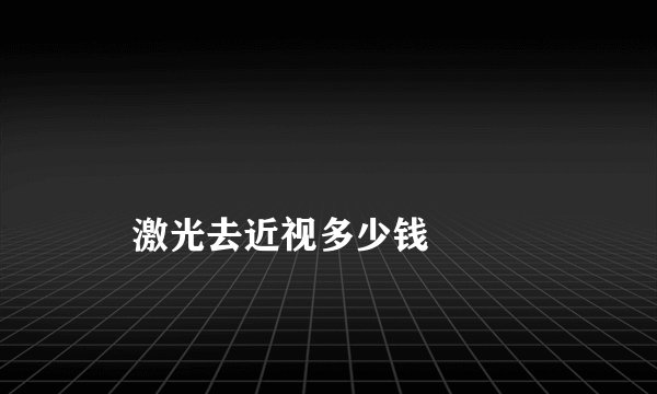 激光去近视多少钱