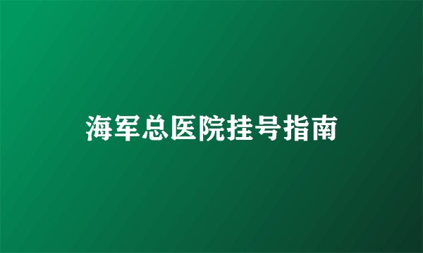 海军总医院挂号指南