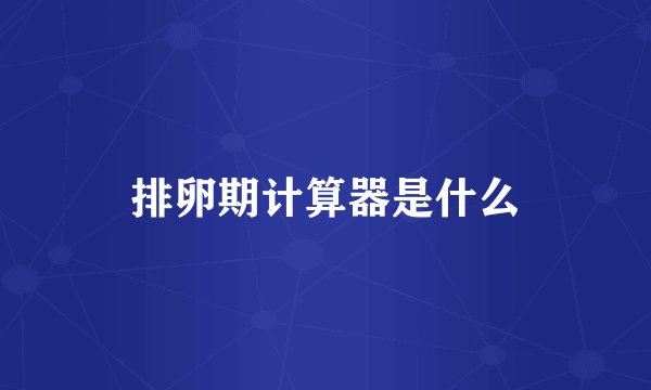 排卵期计算器是什么