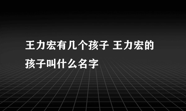 王力宏有几个孩子 王力宏的孩子叫什么名字