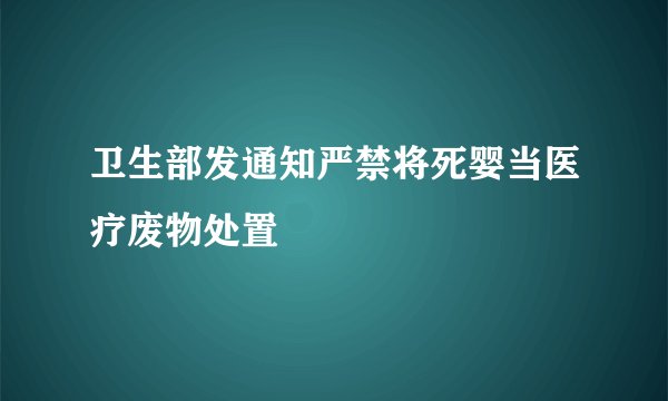 卫生部发通知严禁将死婴当医疗废物处置