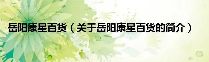 岳阳康星百货（关于岳阳康星百货的简介）