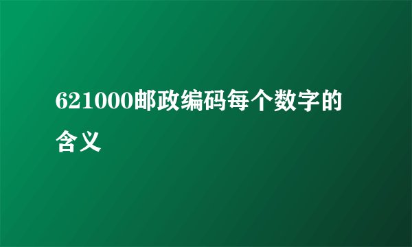 621000邮政编码每个数字的含义