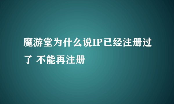 魔游堂为什么说IP已经注册过了 不能再注册