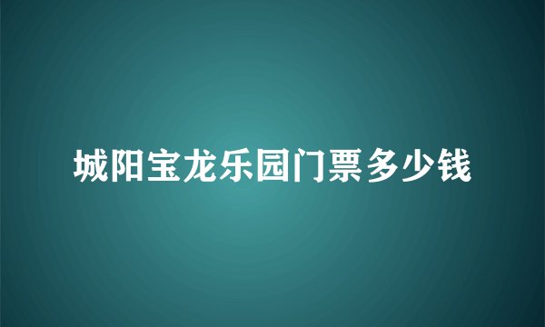 城阳宝龙乐园门票多少钱