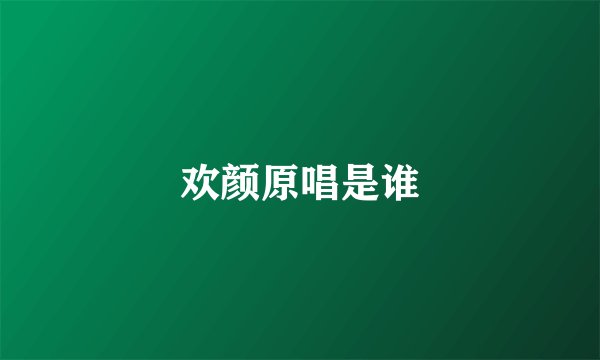 欢颜原唱是谁