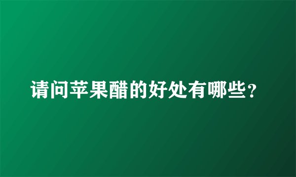 请问苹果醋的好处有哪些?