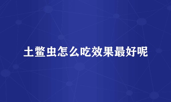 土鳖虫怎么吃效果最好呢