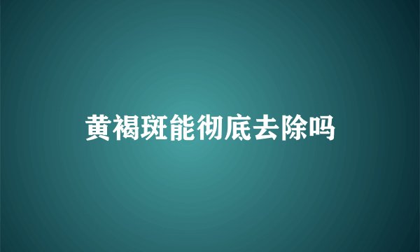 黄褐斑能彻底去除吗