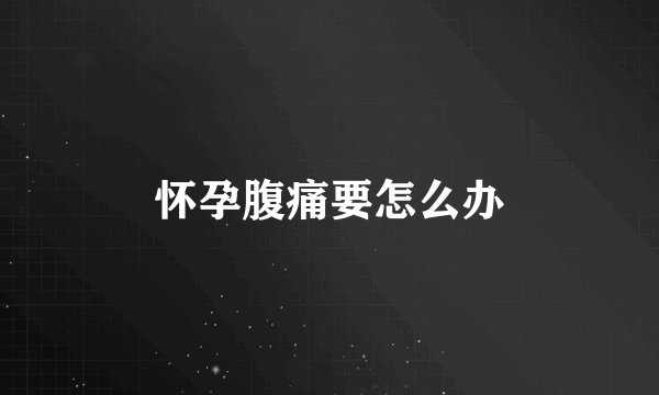 怀孕腹痛要怎么办