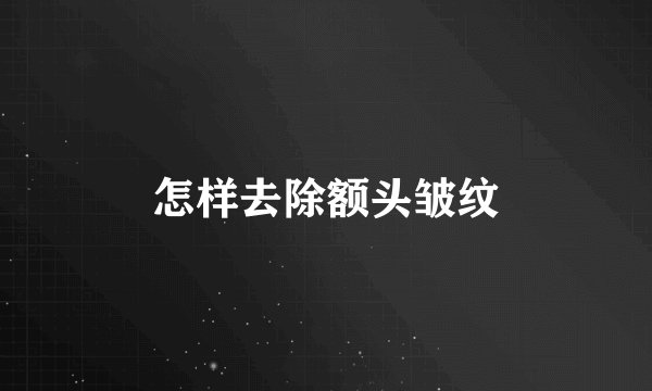 怎样去除额头皱纹