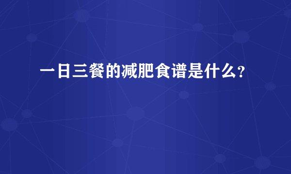一日三餐的减肥食谱是什么?