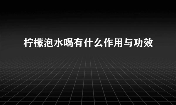 柠檬泡水喝有什么作用与功效
