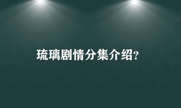 琉璃剧情分集介绍？