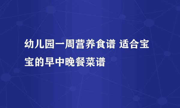 幼儿园一周营养食谱 适合宝宝的早中晚餐菜谱