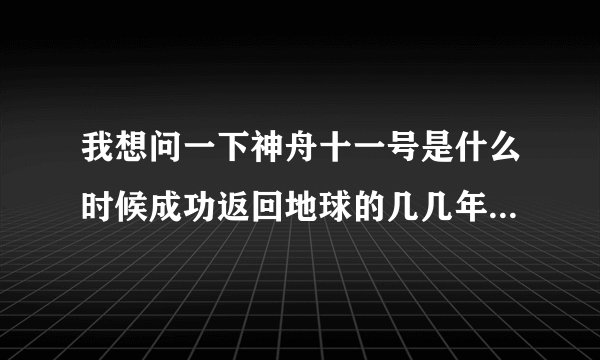 我想问一下神舟十一号是什么时候成功返回地球的几几年几月几号几点
