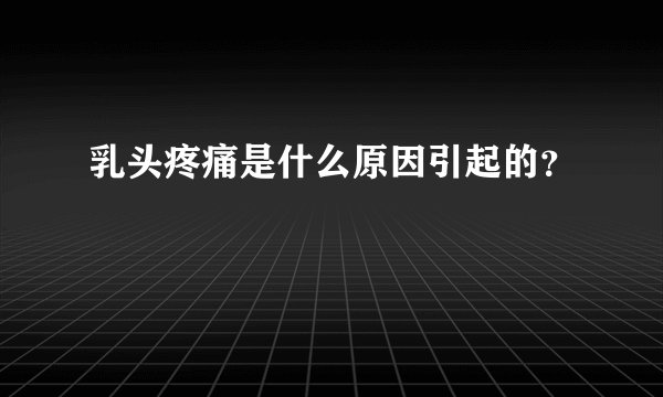 乳头疼痛是什么原因引起的？