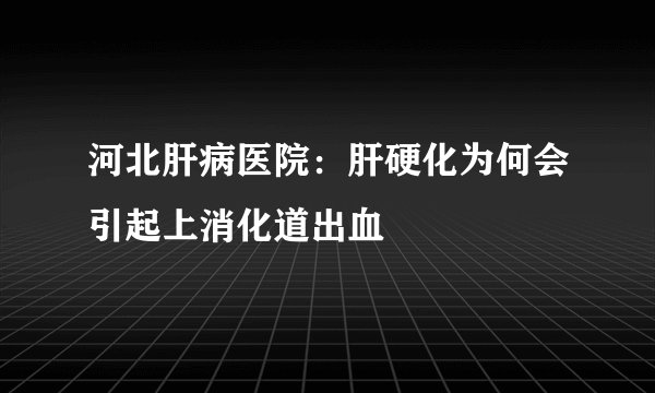 河北肝病医院：肝硬化为何会引起上消化道出血