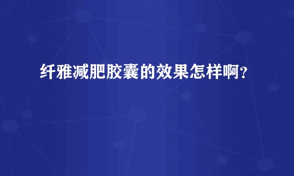 纤雅减肥胶囊的效果怎样啊？