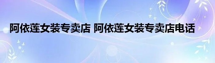 阿依莲女装专卖店 阿依莲女装专卖店电话