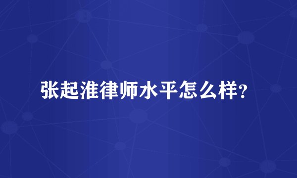 张起淮律师水平怎么样？
