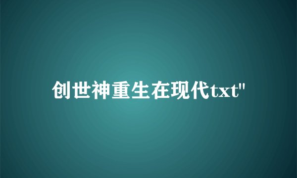 创世神重生在现代txt