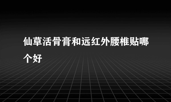 仙草活骨膏和远红外腰椎贴哪个好