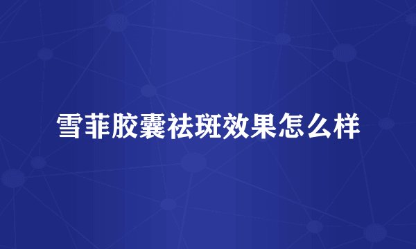 雪菲胶囊祛斑效果怎么样
