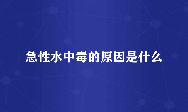 急性水中毒的原因是什么