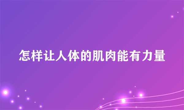 怎样让人体的肌肉能有力量