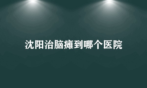 沈阳治脑瘫到哪个医院