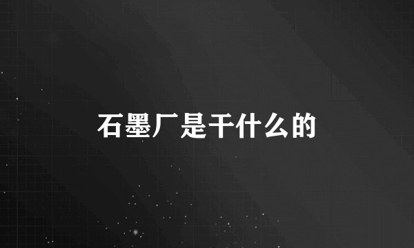 石墨厂是干什么的