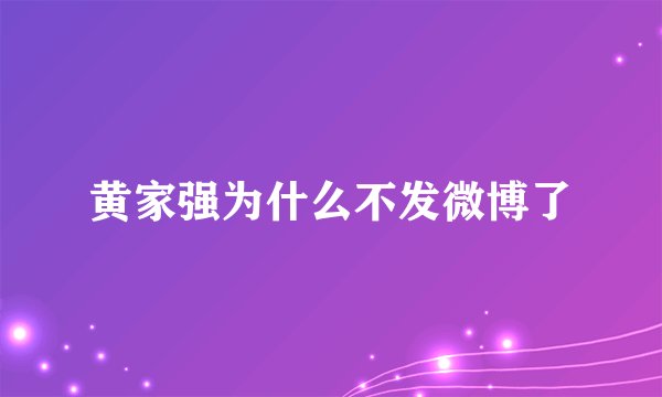 黄家强为什么不发微博了