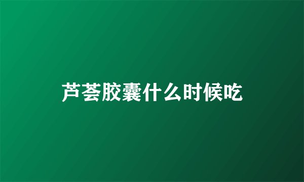 芦荟胶囊什么时候吃