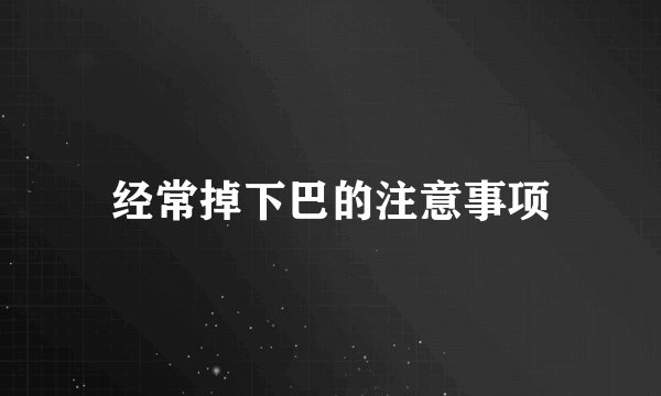 经常掉下巴的注意事项
