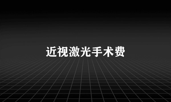 近视激光手术费