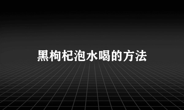 黑枸杞泡水喝的方法