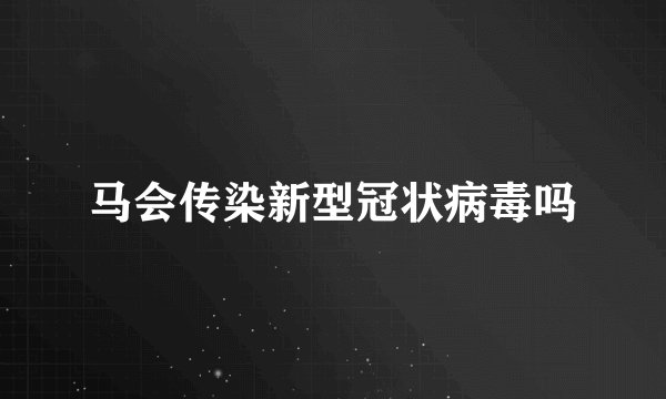 马会传染新型冠状病毒吗