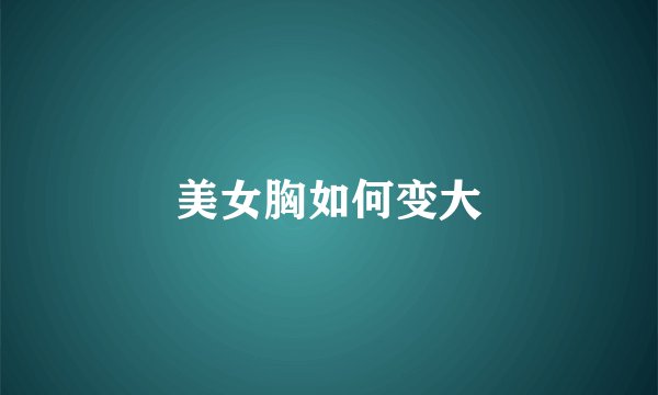 美女胸如何变大