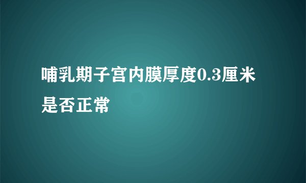 哺乳期子宫内膜厚度0.3厘米是否正常
