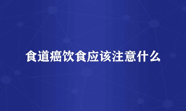 食道癌饮食应该注意什么