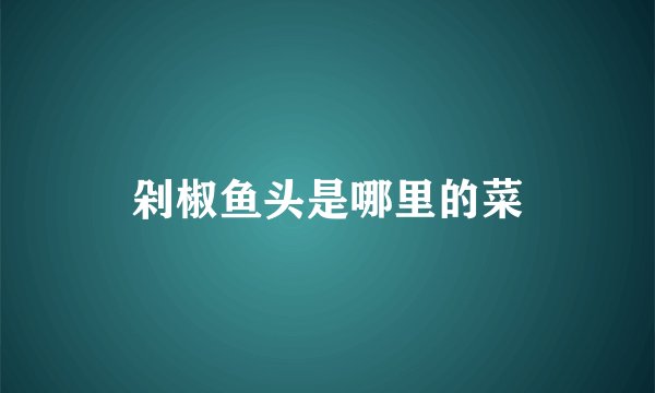 剁椒鱼头是哪里的菜