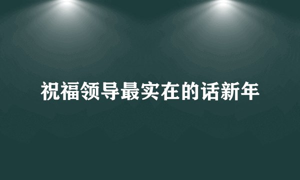 祝福领导最实在的话新年
