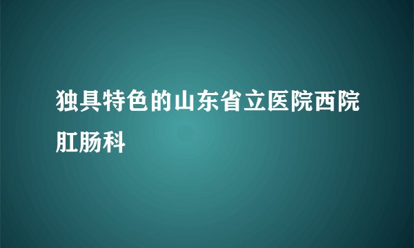 独具特色的山东省立医院西院肛肠科