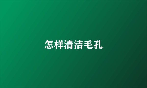 怎样清洁毛孔