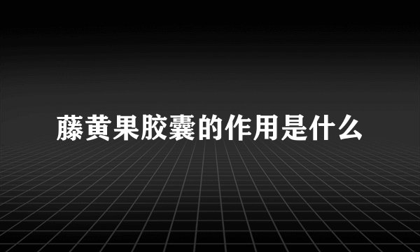 藤黄果胶囊的作用是什么