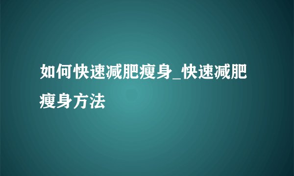 如何快速减肥瘦身_快速减肥瘦身方法