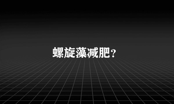 螺旋藻减肥？